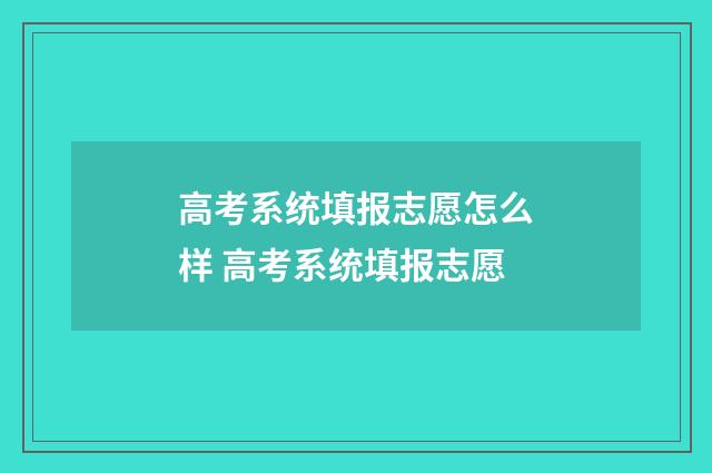 高考系统填报志愿怎么样 高考系统填报志愿