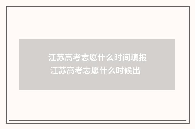 江苏高考志愿什么时间填报 江苏高考志愿什么时候出