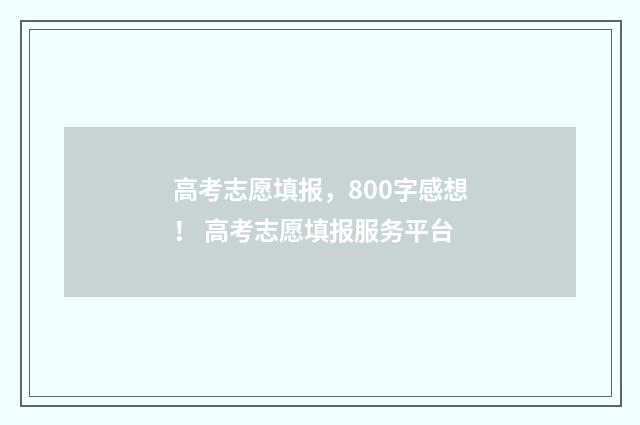 高考志愿填报，800字感想！ 高考志愿填报服务平台