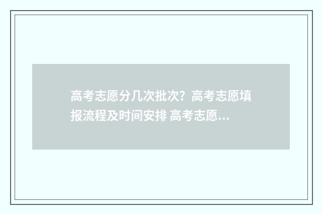 高考志愿分几次批次？高考志愿填报流程及时间安排 高考志愿总共几个