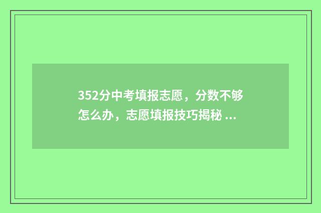 352分中考填报志愿，分数不够怎么办，志愿填报技巧揭秘 中考353分能去哪个学校