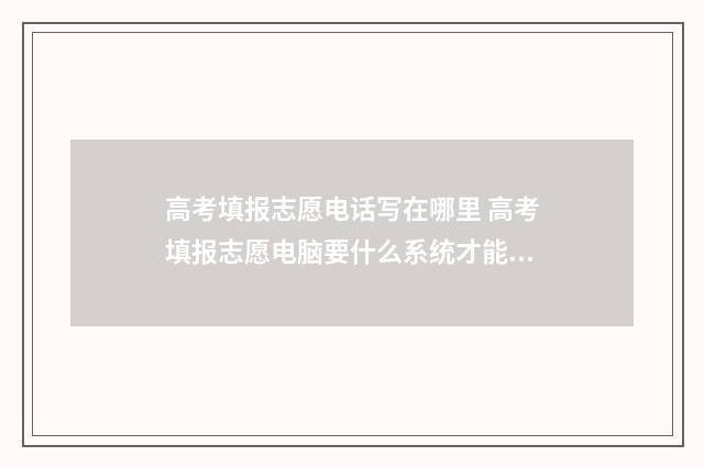 高考填报志愿电话写在哪里 高考填报志愿电脑要什么系统才能填