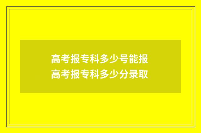 高考报专科多少号能报 高考报专科多少分录取