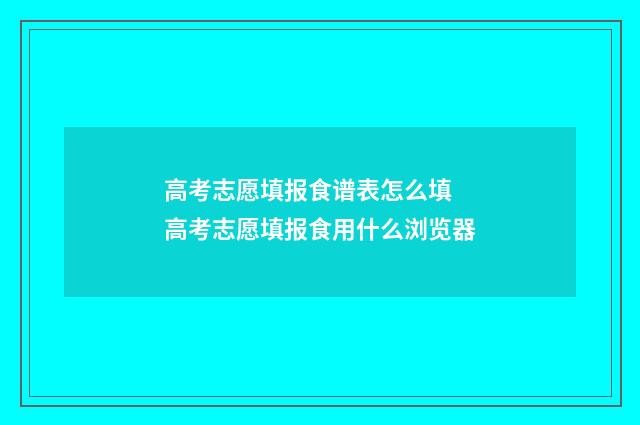 高考志愿填报食谱表怎么填 高考志愿填报食用什么浏览器