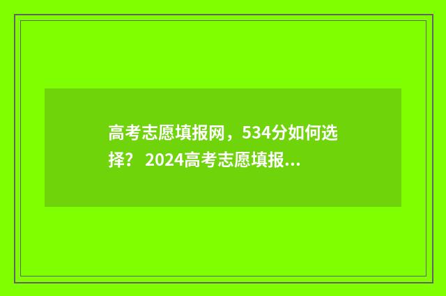 高考志愿填报网，534分如何选择？ 2024高考志愿填报指南