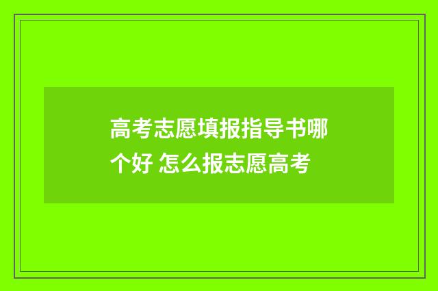 高考志愿填报指导书哪个好 怎么报志愿高考