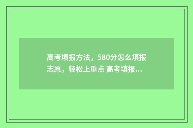 高考填报方法，580分怎么填报志愿，轻松上重点 高考填报方法