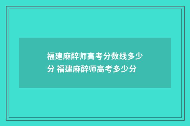 福建麻醉师高考分数线多少分 福建麻醉师高考多少分