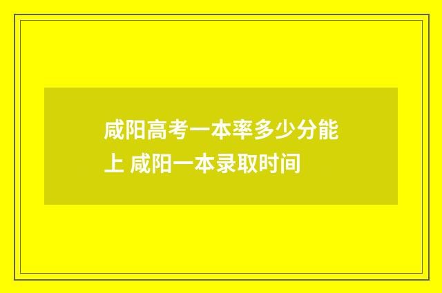 咸阳高考一本率多少分能上 咸阳一本录取时间