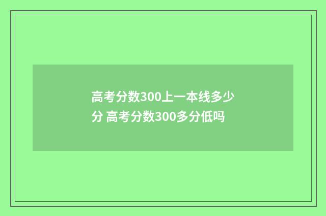 高考分数300上一本线多少分 高考分数300多分低吗