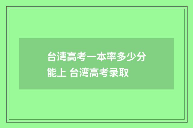 台湾高考一本率多少分能上 台湾高考录取
