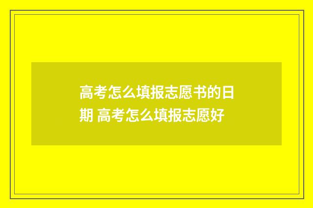 高考怎么填报志愿书的日期 高考怎么填报志愿好