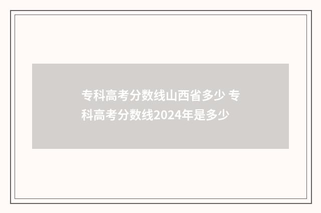 专科高考分数线山西省多少 专科高考分数线2024年是多少