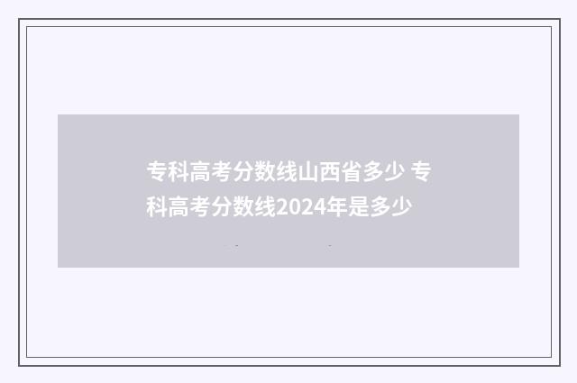 专科高考分数线山西省多少 专科高考分数线2024年是多少