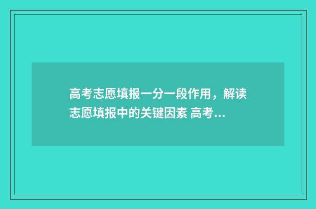高考志愿填报一分一段作用，解读志愿填报中的关键因素 高考志愿如何正确填报