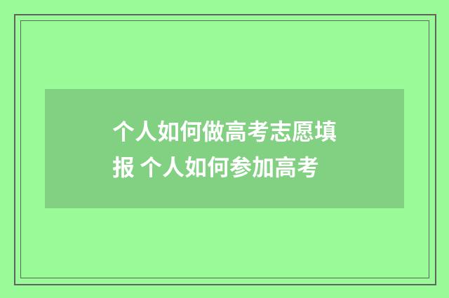 个人如何做高考志愿填报 个人如何参加高考