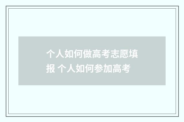个人如何做高考志愿填报 个人如何参加高考