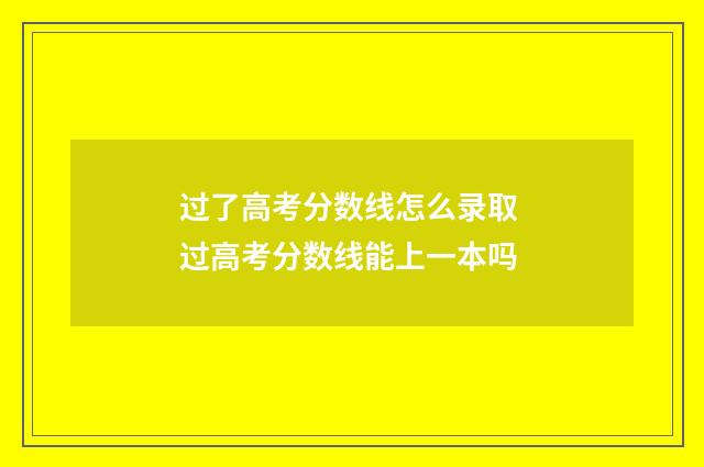 过了高考分数线怎么录取 过高考分数线能上一本吗