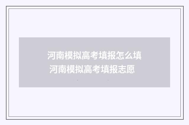 河南模拟高考填报怎么填 河南模拟高考填报志愿