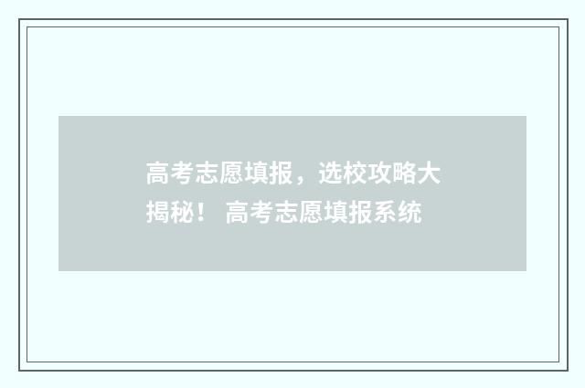 高考志愿填报，选校攻略大揭秘！ 高考志愿填报系统