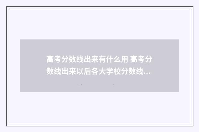 高考分数线出来有什么用 高考分数线出来以后各大学校分数线去哪查