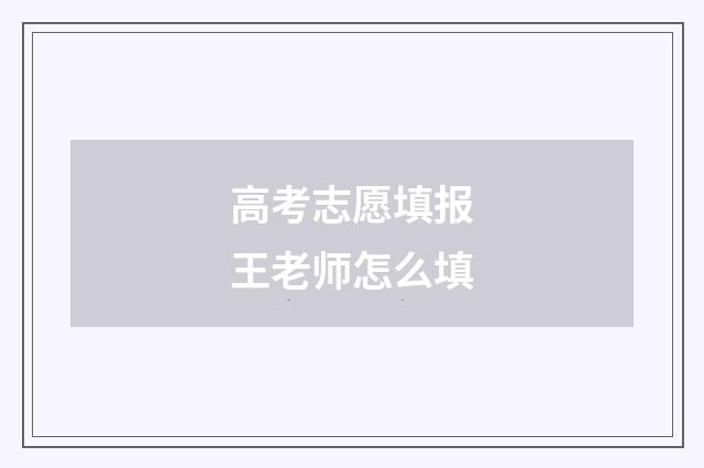 高考志愿填报王老师怎么填