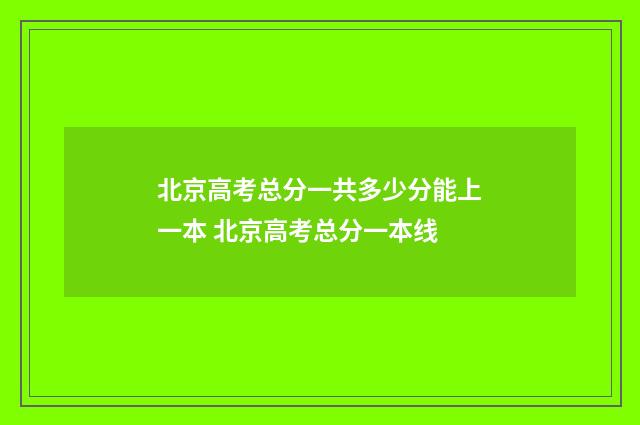 北京高考总分一共多少分能上一本 北京高考总分一本线
