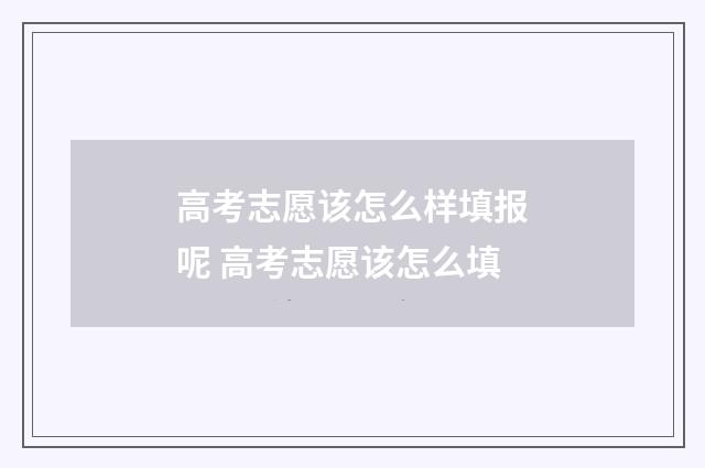 高考志愿该怎么样填报呢 高考志愿该怎么填