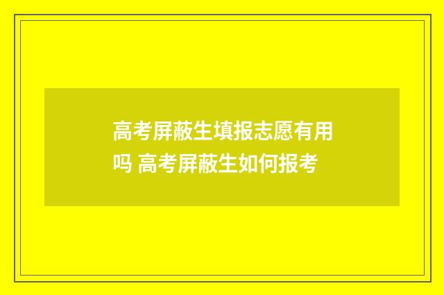 高考屏蔽生填报志愿有用吗 高考屏蔽生如何报考