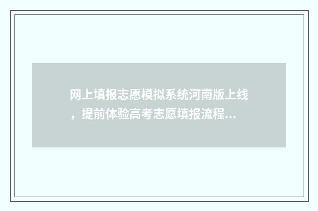 网上填报志愿模拟系统河南版上线，提前体验高考志愿填报流程 网上填报志愿模拟演练网址湖北