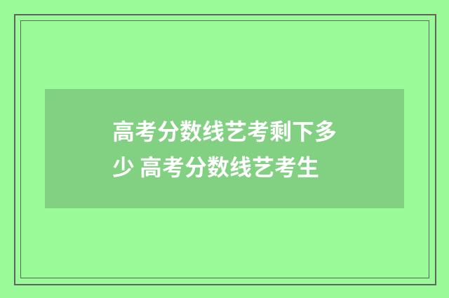 高考分数线艺考剩下多少 高考分数线艺考生