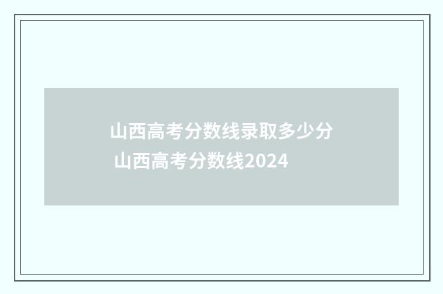 山西高考分数线录取多少分 山西高考分数线2024