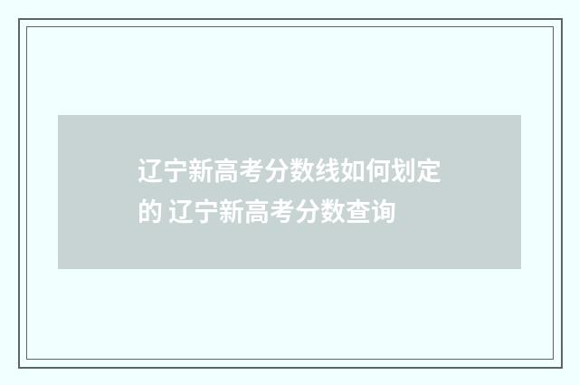 辽宁新高考分数线如何划定的 辽宁新高考分数查询