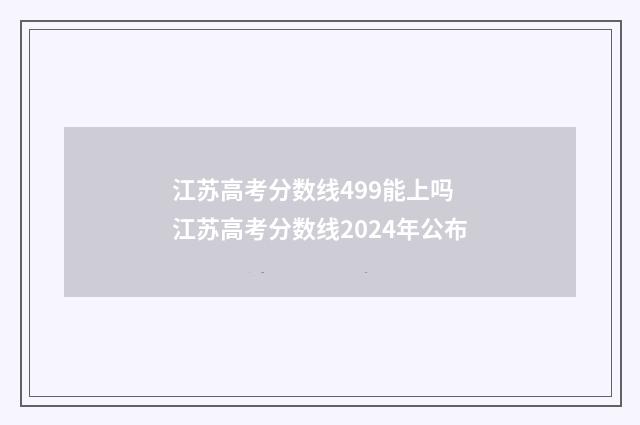 江苏高考分数线499能上吗 江苏高考分数线2024年公布