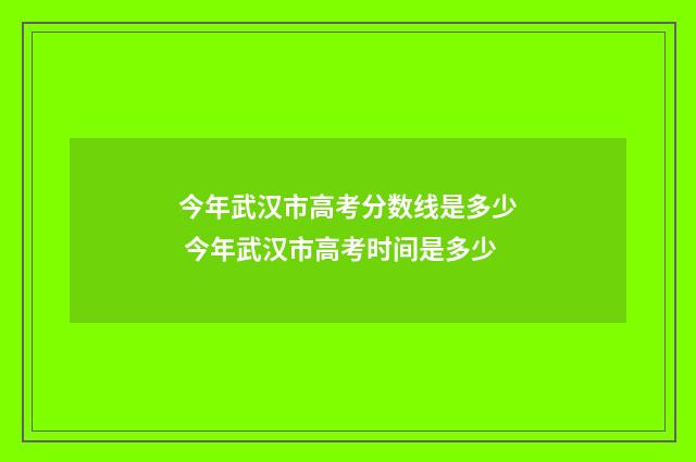 今年武汉市高考分数线是多少 今年武汉市高考时间是多少