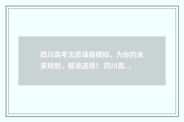 四川高考志愿填报模拟，为你的未来规划，精准选择！ 四川高考志愿填报可以填多少个志愿