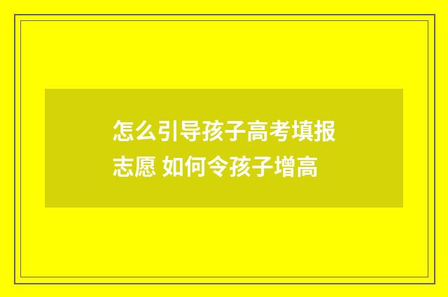 怎么引导孩子高考填报志愿 如何令孩子增高