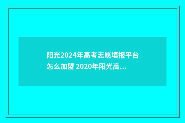 阳光2024年高考志愿填报平台怎么加盟 2020年阳光高考网
