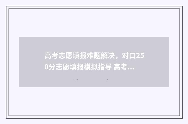 高考志愿填报难题解决，对口250分志愿填报模拟指导 高考志愿填报难点有哪些