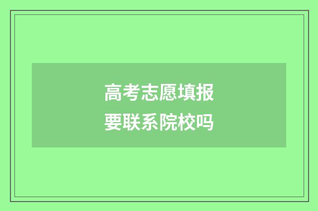 高考志愿填报要联系院校吗
