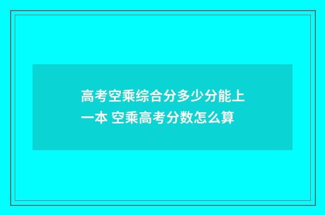 高考空乘综合分多少分能上一本 空乘高考分数怎么算
