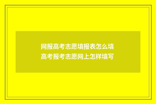 网报高考志愿填报表怎么填 高考报考志愿网上怎样填写