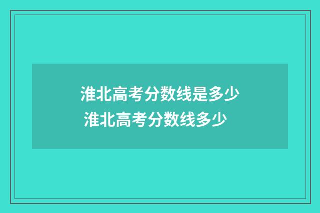 淮北高考分数线是多少 淮北高考分数线多少