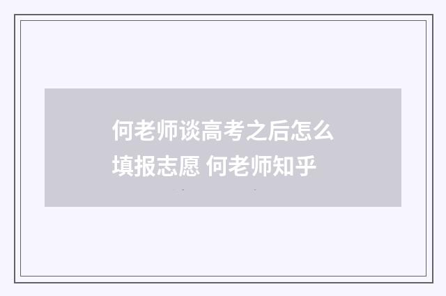 何老师谈高考之后怎么填报志愿 何老师知乎