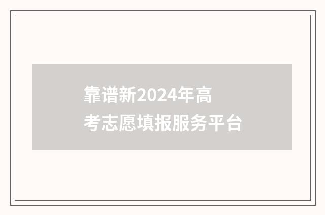 靠谱新2024年高考志愿填报服务平台