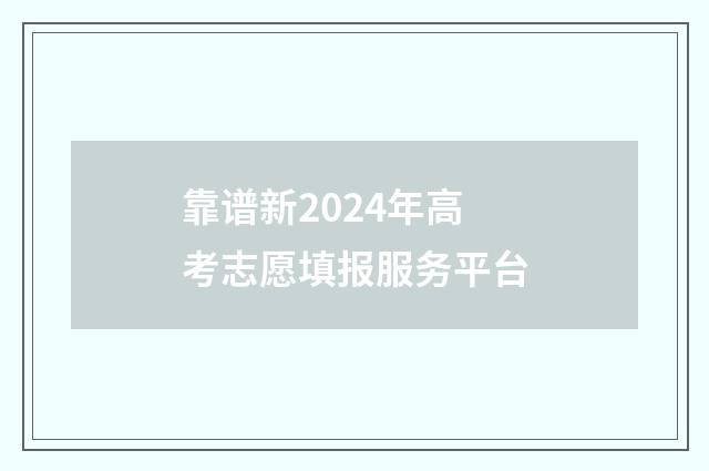 靠谱新2024年高考志愿填报服务平台