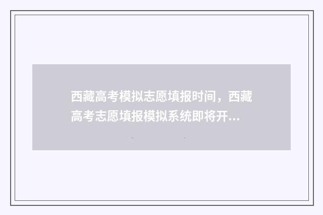 西藏高考模拟志愿填报时间，西藏高考志愿填报模拟系统即将开启 西藏高考模拟志愿