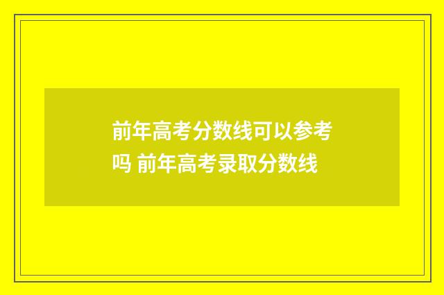 前年高考分数线可以参考吗 前年高考录取分数线