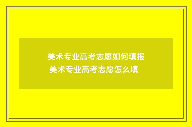 美术专业高考志愿如何填报 美术专业高考志愿怎么填