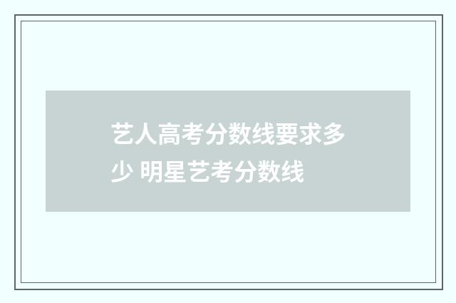 艺人高考分数线要求多少 明星艺考分数线